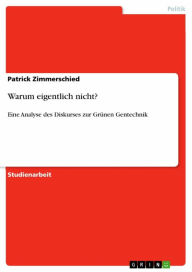 Warum eigentlich nicht?: Eine Analyse des Diskurses zur GrÃ¼nen Gentechnik Patrick Zimmerschied Author