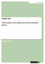 Dein anderes Ich. Kinder psychisch kranker Eltern: Risiko- und Schutzfaktoren Jasmin Jasz Author