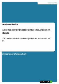 Kolonialismus und Rassismus im Deutschen Reich: Zur Genese rassistischer Prinzipien im 19. und frÃ¼hen 20. Jh. Andreas Hanke Author