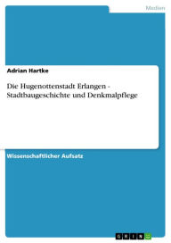 Die Hugenottenstadt Erlangen - Stadtbaugeschichte und Denkmalpflege Adrian Hartke Author
