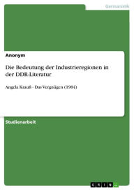 Die Bedeutung der Industrieregionen in der DDR-Literatur: Angela Krauß - Das Vergnügen (1984) Anonym Author