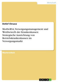 Morbi-RSA, Versorgungsmanagement und Wettbewerb der Krankenkassen: Strategische Ausrichtung von Betriebskrankenkassen im Versorgungsmarkt Detlef Chrus