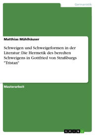 Schweigen und Schweigeformen in der Literatur: Die Hermetik des beredten Schweigens in Gottfried von StraÃ?burgs 'Tristan' Matthias MÃ¼hlhÃ¤user Autho