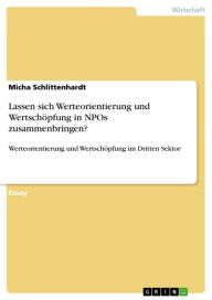 Lassen sich Werteorientierung und Wertschöpfung in NPOs zusammenbringen?: Werteorientierung und Wertschöpfung im Dritten Sektor Micha Schlittenhardt A