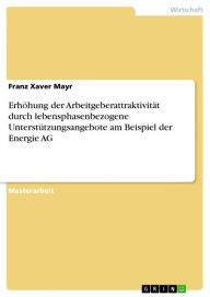 ErhÃ¶hung der ArbeitgeberattraktivitÃ¤t durch lebensphasenbezogene UnterstÃ¼tzungsangebote am Beispiel der Energie AG Franz Xaver Mayr Author