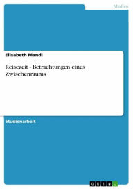 Reisezeit - Betrachtungen eines Zwischenraums Elisabeth Mandl Author