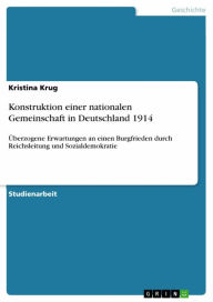 Konstruktion einer nationalen Gemeinschaft in Deutschland 1914: Überzogene Erwartungen an einen Burgfrieden durch Reichsleitung und Sozialdemokratie K