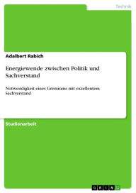 Energiewende zwischen Politik und Sachverstand: Notwendigkeit eines Gremiums mit exzellentem Sachverstand Adalbert Rabich Author
