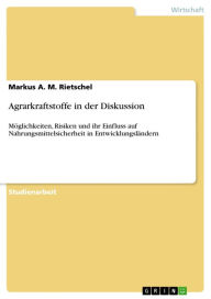 Agrarkraftstoffe in der Diskussion: Möglichkeiten, Risiken und ihr Einfluss auf Nahrungsmittelsicherheit in Entwicklungsländern Markus A. M. Rietschel