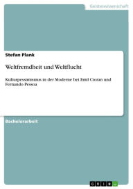 Weltfremdheit und Weltflucht: Kulturpessimismus in der Moderne bei Emil Cioran und Fernando Pessoa Stefan Plank Author