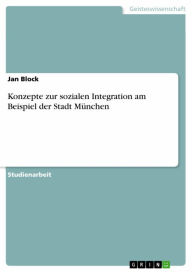 Konzepte zur sozialen Integration am Beispiel der Stadt München Jan Block Author
