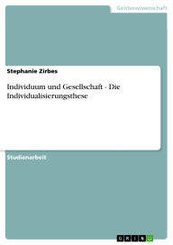 Individuum und Gesellschaft - Die Individualisierungsthese Stephanie Zirbes Author