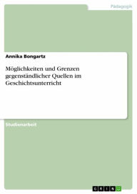 Möglichkeiten und Grenzen gegenständlicher Quellen im Geschichtsunterricht - Annika Bongartz