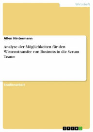 Analyse der Möglichkeiten für den Wissenstransfer von Business in die Scrum Teams Allen Hintermann Author
