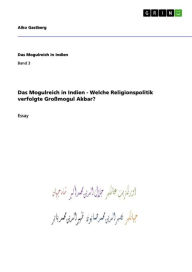 Das Mogulreich in Indien - Welche Religionspolitik verfolgte Großmogul Akbar? Aiko Gastberg Author