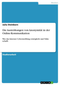 Die Auswirkungen von AnonymitÃ¤t in der Online-Kommunikation: Wie das Internet Cybermobbing ermÃ¶glicht und NÃ¤he schafft Julia Steinborn Author