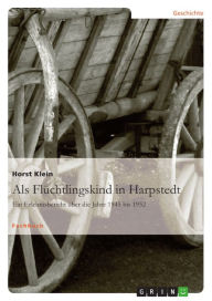 Als FlÃ¼chtlingskind in Harpstedt: Ein Erlebnisbericht Ã¼ber die Jahre 1945 bis 1952 Horst Klein Author