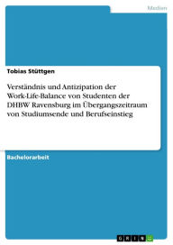 VerstÃ¤ndnis und Antizipation der Work-Life-Balance von Studenten der DHBW Ravensburg im Ã?bergangszeitraum von Studiumsende und Berufseinstieg Tobias