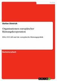 Organisationen europäischer Rüstungskooperation: EDA, OCCAR und die europäische Rüstungspolitik - Stefan Dietrich