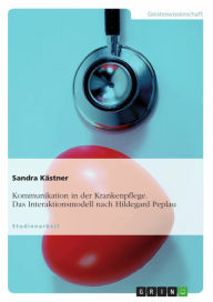 Kommunikation in der Krankenpflege. Das Interaktionsmodell nach Hildegard Peplau Sandra KÃ¤stner Author