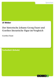 Der historische Johann Georg Faust und Goethes literarische Figur im Vergleich: Goethes Faust Jil Weber Author