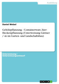 Gehölzpflanzung - Containerware, hier: Heckenpflanzung (Unterweisung Gärtner / -in im Garten- und Landschaftsbau) Daniel Welzel Author