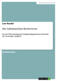 Die Luhmann-Esser-Kontroverse: Ist eine Überwindung des multiparadigmatischen Zustands der Soziologie möglich? Lars Roedel Author
