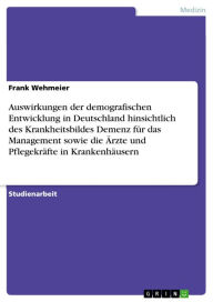 Auswirkungen der demografischen Entwicklung in Deutschland hinsichtlich des Krankheitsbildes Demenz für das Management sowie die Ärzte und Pflegekräft