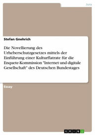 Die Novellierung des Urheberschutzgesetzes mittels der Einführung einer Kulturflatrate für die Enquete-Kommission Internet und digitale Gesellschaft des Deutschen Bundestages