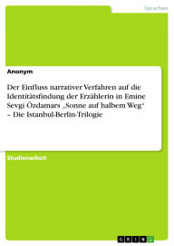 Der Einfluss narrativer Verfahren auf die Identitätsfindung der Erzählerin in Emine Sevgi �zdamars 'Sonne auf halbem Weg' - Die Istanbul-Berlin-Tri