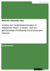 Analyse der Gedächtnisstrategien in Marguerite Duras 'L'amant' und der gleichnamigen Verfilmung von Jean-Jacques Annaud Natascha Alexandra Hass Author