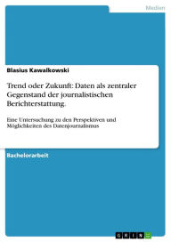 Trend oder Zukunft: Daten als zentraler Gegenstand der journalistischen Berichterstattung.: Eine Untersuchung zu den Perspektiven und Möglichkeiten de