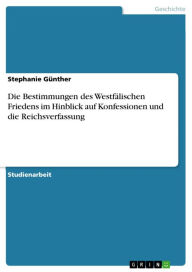 Die Bestimmungen des WestfÃ¤lischen Friedens im Hinblick auf Konfessionen und die Reichsverfassung Stephanie GÃ¼nther Author