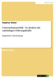 Unternehmensethik - So denken die zukünftigen Führungskräfte: Empirische Untersuchung Stephan Sitzler Author