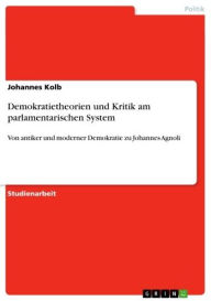 Demokratietheorien und Kritik am parlamentarischen System: Von antiker und moderner Demokratie zu Johannes Agnoli Johannes Kolb Author
