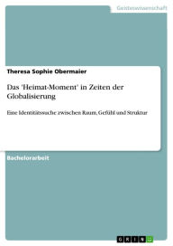 Das 'Heimat-Moment' in Zeiten der Globalisierung: Eine IdentitÃ¤tssuche zwischen Raum, GefÃ¼hl und Struktur Theresa Sophie Obermaier Author