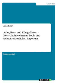Adler, Heer- und Königsfahnen - Herrschaftszeichen im hoch- und spätmittelalterlichen Imperium