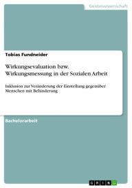 Wirkungsevaluation bzw. Wirkungsmessung in der Sozialen Arbeit: Inklusion zur Veränderung der Einstellung gegenüber Menschen mit Behinderung Tobias Fu
