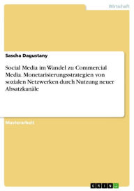 Social Media im Wandel zu Commercial Media. Monetarisierungsstrategien von sozialen Netzwerken durch Nutzung neuer Absatzkanäle Sascha Dagustany Autho
