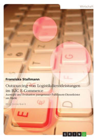 Outsourcing von Logistikdienstleistungen im B2C E-Commerce: Auswahl und Evaluation passgenauer Fulfillment-Dienstleister am Markt Franziska Stallmann