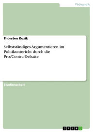 SelbststÃ¤ndiges Argumentieren im Politikuntericht durch die Pro/Contra-Debatte Thorsten Kozik Author