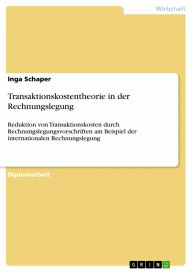 Transaktionskostentheorie in der Rechnungslegung: Reduktion von Transaktionskosten durch Rechnungslegungsvorschriften am Beispiel der internationalen