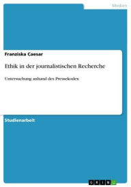 Ethik in der journalistischen Recherche: Untersuchung anhand des Pressekodex Franziska Caesar Author