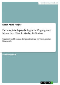 Der empirisch-psychologische Zugang zum Menschen. Eine kritische Reflexion: Chancen und Grenzen der quantitativen psychologischen Diagnostik Karin Ann