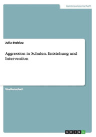 Aggression in Schulen. Entstehung und Intervention - Julia Steblau