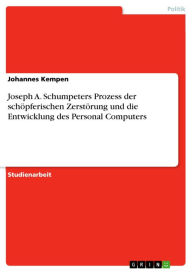 Joseph A. Schumpeters Prozess der schöpferischen Zerstörung und die Entwicklung des Personal Computers Johannes Kempen Author