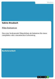 Film-Initiation: Das erste bedeutende Filmerlebnis als Initiation für einen cinéphilen oder cineastischen Lebensweg. Sabine Braubach Author