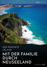 Der perfekte Urlaub: Mit der Familie durch Neuseeland: Eine abenteuerliche Reise ins Land der Kiwis Johanna Lutz Author