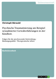 Psychische Traumatisierung am Beispiel sexualisierter Gewalterfahrungen in der Kindheit.: Folgen für die psychosoziale Entwicklung - Bindungsqualität