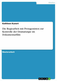 Die Regiearbeit mit Protagonisten zur Kontrolle der Dramaturgie im Dokumentarfilm Kathleen Kunert Author